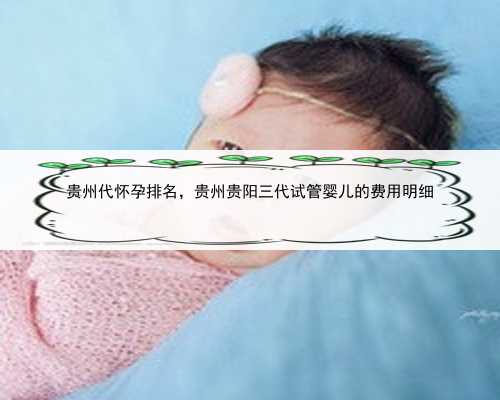 贵州代怀孕排名，贵州贵阳三代试管婴儿的费用明细