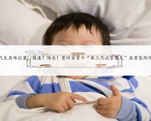 贵州代生具体位置，健康！快乐！贵州省首个“第三代试管婴儿”在贵医附院诞