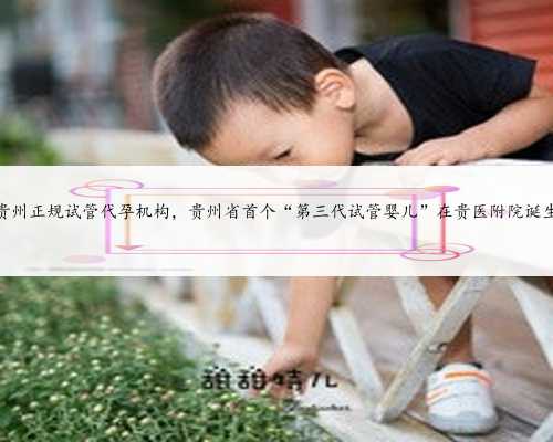 贵州正规试管代孕机构，贵州省首个“第三代试管婴儿”在贵医附院诞生